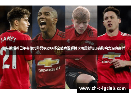 从数据看巴尔韦德对阵曼联欧联杯全能表现解析攻防贡献与比赛影响力深度剖析