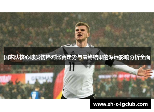 国家队核心球员伤停对比赛走势与最终结果的深远影响分析全面