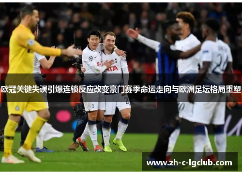 欧冠关键失误引爆连锁反应改变豪门赛季命运走向与欧洲足坛格局重塑