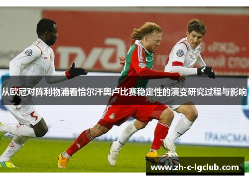 从欧冠对阵利物浦看恰尔汗奥卢比赛稳定性的演变研究过程与影响