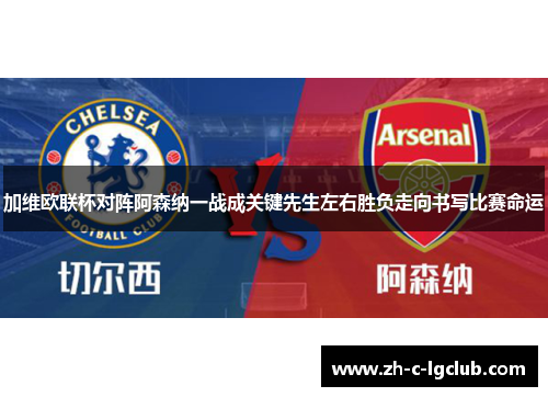 加维欧联杯对阵阿森纳一战成关键先生左右胜负走向书写比赛命运