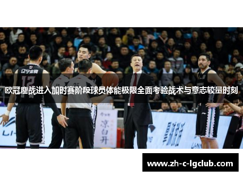 欧冠鏖战进入加时赛阶段球员体能极限全面考验战术与意志较量时刻