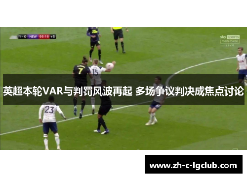 英超本轮VAR与判罚风波再起 多场争议判决成焦点讨论
