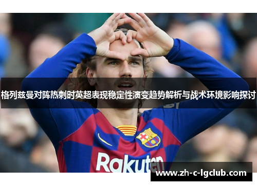 格列兹曼对阵热刺时英超表现稳定性演变趋势解析与战术环境影响探讨