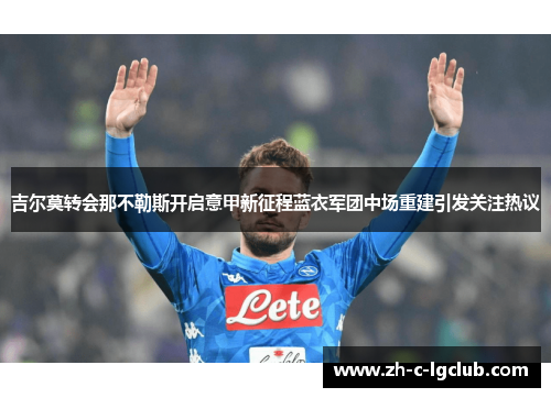 吉尔莫转会那不勒斯开启意甲新征程蓝衣军团中场重建引发关注热议