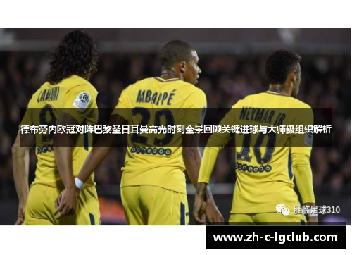 德布劳内欧冠对阵巴黎圣日耳曼高光时刻全景回顾关键进球与大师级组织解析