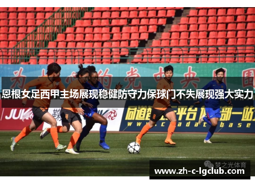 恩根女足西甲主场展现稳健防守力保球门不失展现强大实力