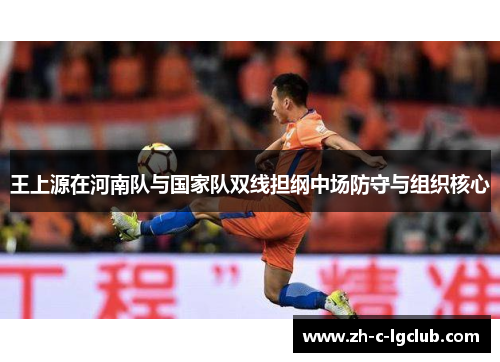王上源在河南队与国家队双线担纲中场防守与组织核心