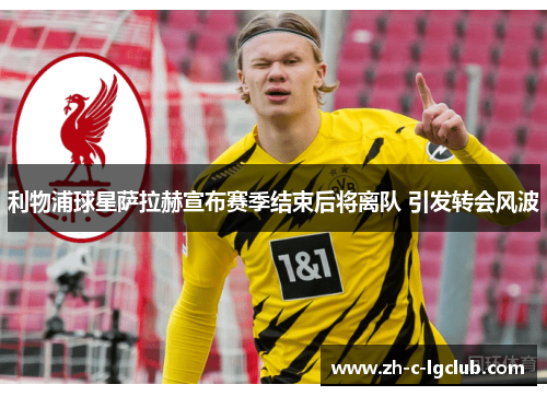 利物浦球星萨拉赫宣布赛季结束后将离队 引发转会风波 利物浦球星萨拉赫宣布赛季结束后将离队 引发转会风波