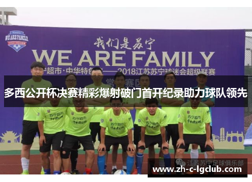 多西公开杯决赛精彩爆射破门首开纪录助力球队领先 多西公开杯决赛精彩爆射破门首开纪录助力球队领先