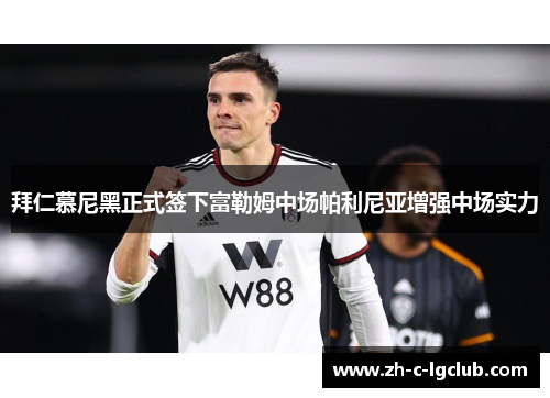 拜仁慕尼黑正式签下富勒姆中场帕利尼亚增强中场实力