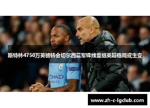 斯特林4750万英镑转会切尔西蓝军锋线重组英超格局或生变