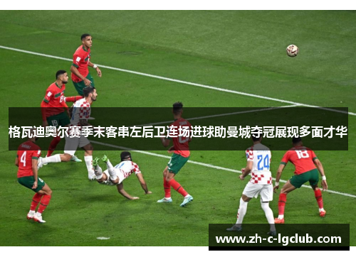 格瓦迪奥尔赛季末客串左后卫连场进球助曼城夺冠展现多面才华