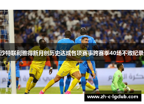 沙特联利雅得新月创历史达成各项赛事跨赛季40场不败纪录