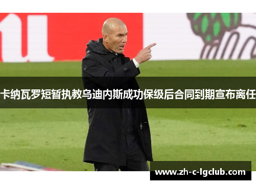 卡纳瓦罗短暂执教乌迪内斯成功保级后合同到期宣布离任