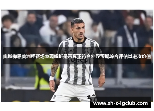 奥斯梅恩美洲杯赛场表现解析是否真正符合外界预期综合评估其进攻价值