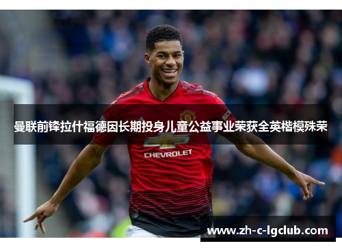 曼联前锋拉什福德因长期投身儿童公益事业荣获全英楷模殊荣 曼联前锋拉什福德因长期投身儿童公益事业荣获全英楷模殊荣