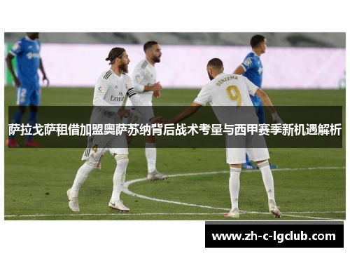 萨拉戈萨租借加盟奥萨苏纳背后战术考量与西甲赛季新机遇解析
