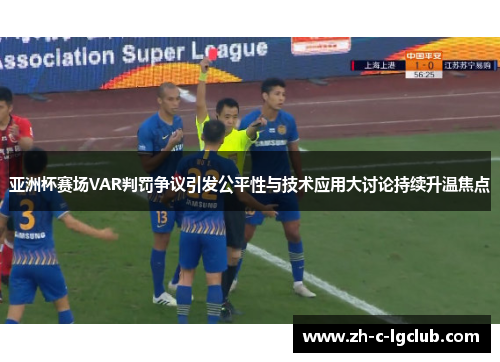 亚洲杯赛场VAR判罚争议引发公平性与技术应用大讨论持续升温焦点 亚洲杯赛场VAR判罚争议引发公平性与技术应用大讨论持续升温焦点