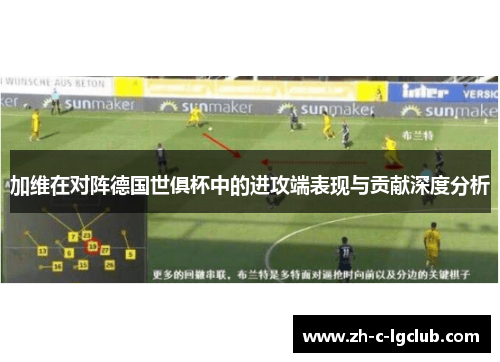 加维在对阵德国世俱杯中的进攻端表现与贡献深度分析 加维在对阵德国世俱杯中的进攻端表现与贡献深度分析