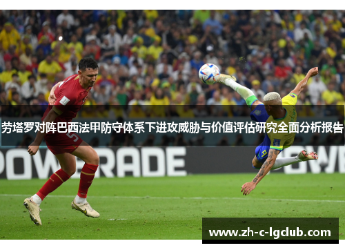 劳塔罗对阵巴西法甲防守体系下进攻威胁与价值评估研究全面分析报告