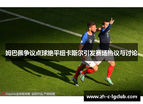 姆巴佩争议点球绝平纽卡斯尔引发赛场热议与讨论