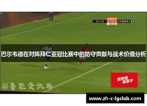 巴尔韦德在对阵拜仁亚冠比赛中的防守贡献与战术价值分析