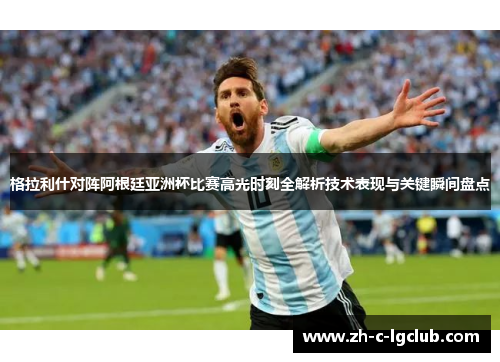 格拉利什对阵阿根廷亚洲杯比赛高光时刻全解析技术表现与关键瞬间盘点