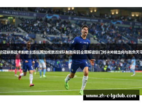 欧冠联赛战术前瞻主场氛围加成激活球队制胜密码全面解读豪门对决关键走向与胜负天平