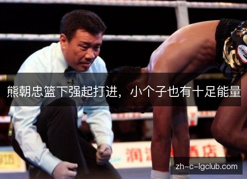 熊朝忠篮下强起打进,小个子也有十足能量 熊朝忠篮下强起打进,小个子也有十足能量