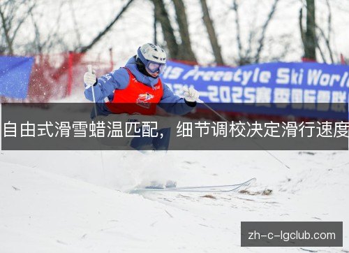 自由式滑雪蜡温匹配,细节调校决定滑行速度 自由式滑雪蜡温匹配,细节调校决定滑行速度