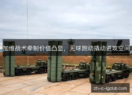 加维战术牵制价值凸显,无球跑动撬动进攻空间 加维战术牵制价值凸显,无球跑动撬动进攻空间